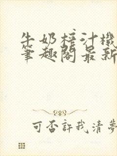 牛奶榨汁机po笔趣阁最新更新内容封面