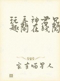 玩弄神君兄长笔趣阁在线阅读全文无