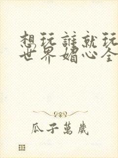 想玩谁就玩谁的世界媚心全文阅读封面