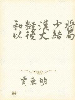 和糙汉少将闪婚以后大结局