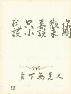 我只喜欢你的人设小说未删减