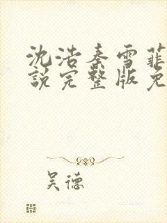 沈浩秦雪菲的小说完整版免费笔趣阁