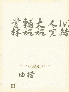 首辅大人1v2林婉婉完结了吗