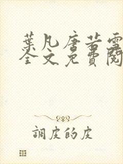 叶凡唐若雪小说全文免费阅读无广告最新章节