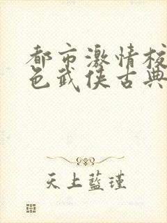 都市激情校园春色武侠古典