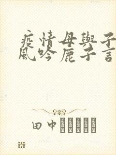疫情母与子且听风吟鹿子言四
