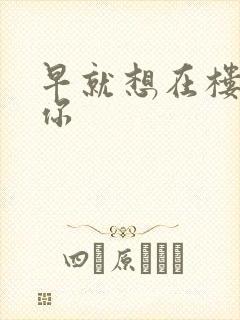 早就想在楼梯要你