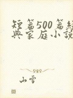 短篇500篇经典家庭小说免费阅读