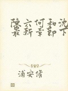 陈六何和沈轻舞最新章节下载