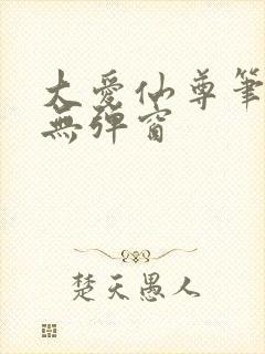 大爱仙尊笔趣阁无弹窗