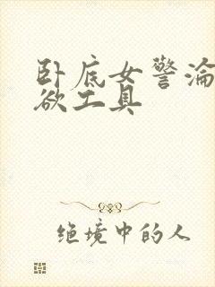 卧底女警沦为泄欲工具