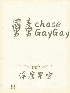 国产chase男男GayGay