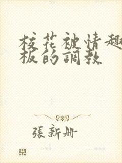 校花被情趣店老板的调教