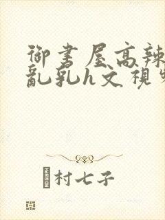 御书屋高辣h文乱乳h文视频封面