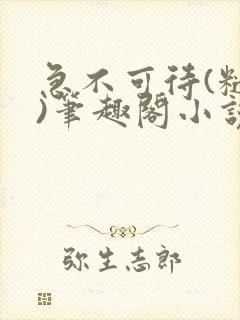 急不可待(糙汉)笔趣阁小说内容