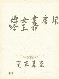 婢女书房用力呻吟王爷