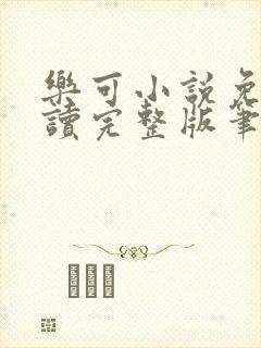 乐可小说免费阅读完整版笔趣无弹窗诸天阁