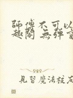 师傅不可以 笔趣阁 无弹窗