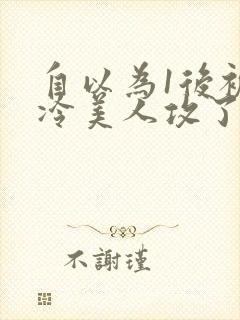 自以为1后被清冷美人攻了