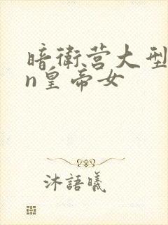 暗卫营大型hpn皇帝女