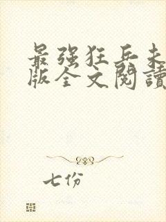 最强狂兵未删减版全文阅读