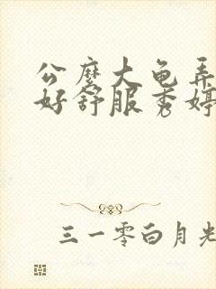 公么大龟弄得我好舒服秀婷视频