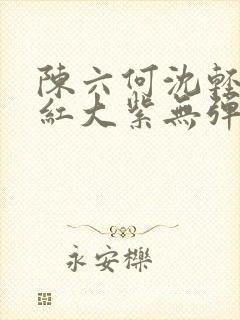 陈六何沈轻舞大红大紫无弹窗