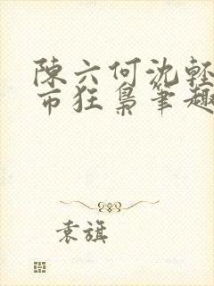 陈六何沈轻舞都市狂枭笔趣阁