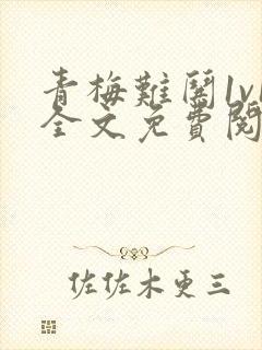 青梅难哄1v1全文免费阅读小说