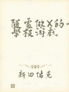 随处做X的世界学校游戏