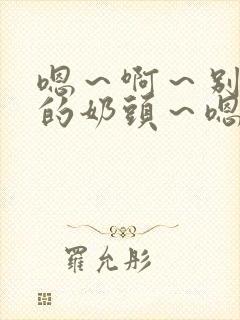 嗯～啊～别揉我的奶头～嗯～啊～