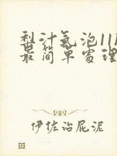 梨汁气泡11h最简单处理方法