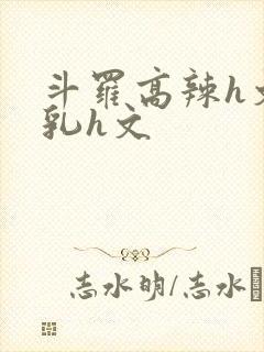 斗罗高辣h文乱乳h文