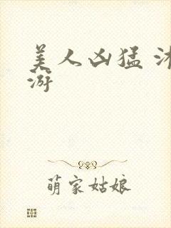 美人凶猛 沐水游