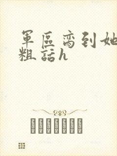 军区脔到她哭h粗话h