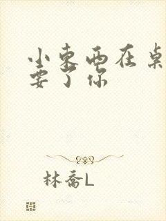 小东西在桌子上要了你封面