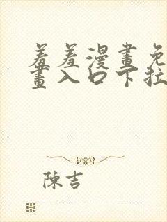 羞羞漫画免费漫画入口下拉式