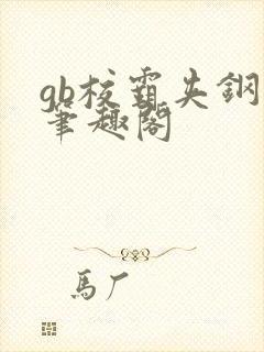 gb校霸夹钢笔笔趣阁