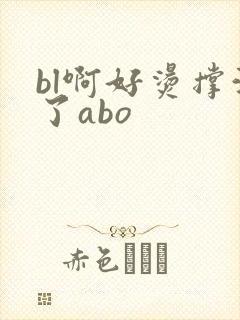bl啊好烫撑满了abo