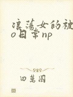 浪荡女的被cao日常np