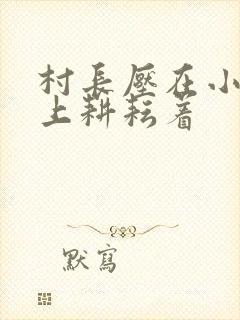 村长压在小萍身上耕耘着