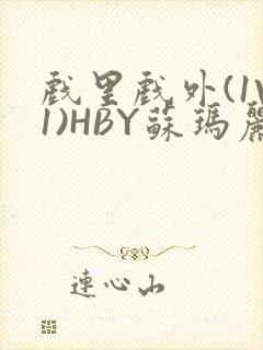 戏里戏外(1V1)HBY苏玛丽全文免费阅读