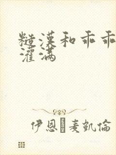 糙汉和乖乖女H灌满