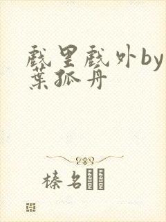 戏里戏外by一叶孤舟