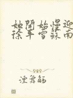 她开始慢迎迎合徐平雪苏南风