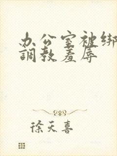 办公室被绑奶头调教羞辱封面