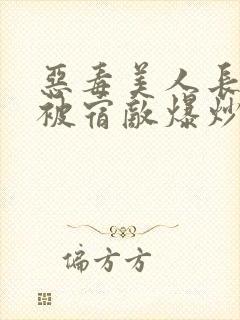 恶毒美人长批后被宿敌爆炒了