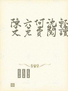 陈六何沈轻舞全文免费阅读最新章节 小说