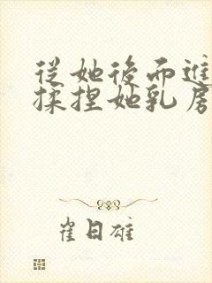 从她后面进入,揉捏她乳房小说