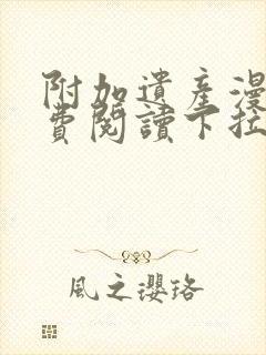 附加遗产漫画免费阅读下拉式漫画六